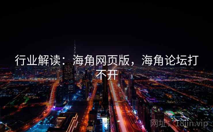 行业解读：海角网页版，海角论坛打不开