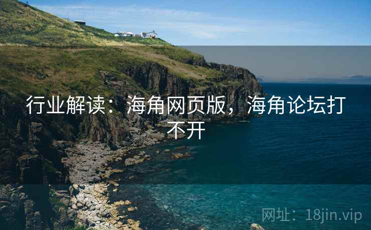 行业解读：海角网页版，海角论坛打不开